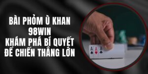 Bài Phỏm Ù Khan 98win - Khám Phá Bí Quyết Để Chiến Thắng Lớn