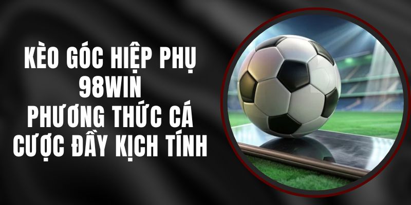 Kèo Góc Hiệp Phụ 98win - Phương Thức Cá Cược Đầy Kịch Tính