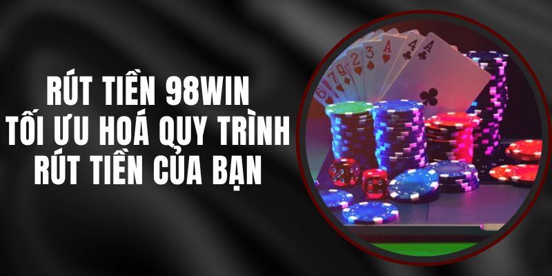 Rút Tiền 98win - Tối Ưu Hoá Quy Trình Rút Tiền Của Bạn